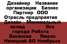 Дизайнер › Название организации ­ Бизнес-Партнер, ООО › Отрасль предприятия ­ Дизайн › Минимальный оклад ­ 25 000 - Все города Работа » Вакансии   . Ямало-Ненецкий АО,Ноябрьск г.